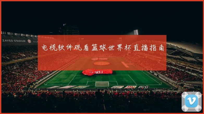 电视软件观看篮球世界杯直播指南