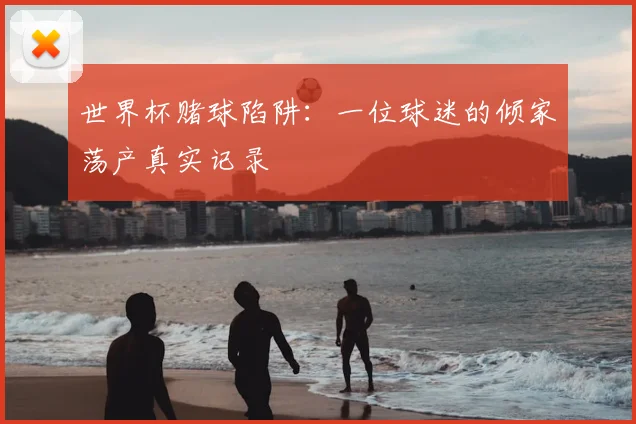 世界杯赌球陷阱：一位球迷的倾家荡产真实记录