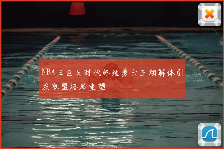 NBA三巨头时代终结勇士王朝解体引发联盟格局重塑