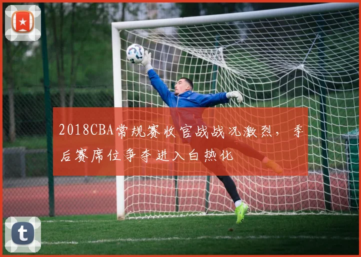 2018CBA常规赛收官战战况激烈，季后赛席位争夺进入白热化