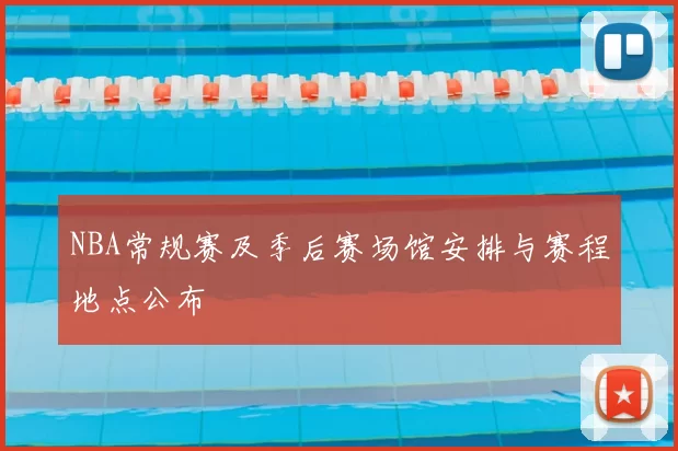 NBA常规赛及季后赛场馆安排与赛程地点公布