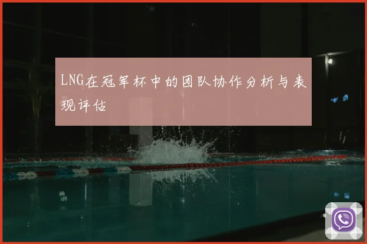 LNG在冠军杯中的团队协作分析与表现评估