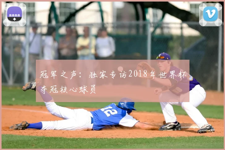 冠军之声：独家专访2018年世界杯夺冠核心球员