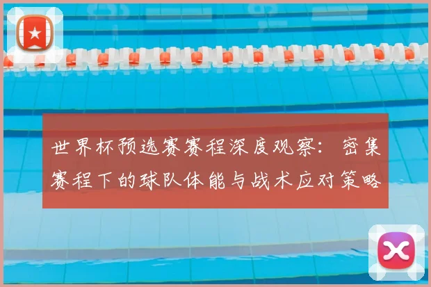 世界杯预选赛赛程深度观察：密集赛程下的球队体能与战术应对策略