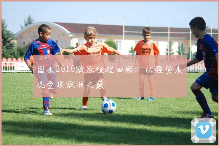 国米2010欧冠征程回顾：以强势表现登顶欧洲之巅