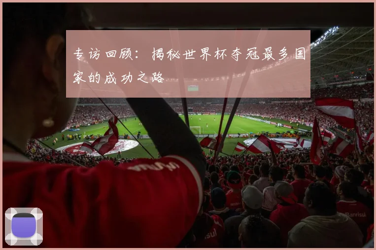 专访回顾：揭秘世界杯夺冠最多国家的成功之路
