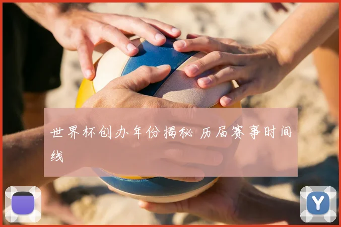 世界杯创办年份揭秘 历届赛事时间线