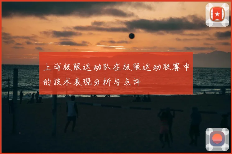 上海极限运动队在极限运动联赛中的技术表现分析与点评