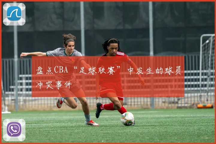 盘点CBA“足球联赛”中发生的球员冲突事件