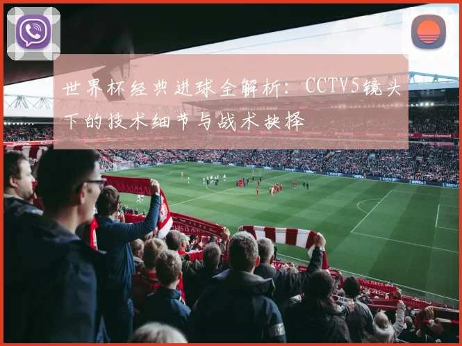 世界杯经典进球全解析:CCTV5镜头下的技术细节与战术抉择