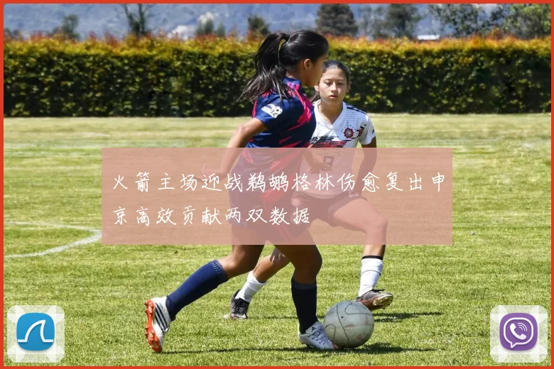 火箭主场迎战鹈鹕格林伤愈复出申京高效贡献两双数据