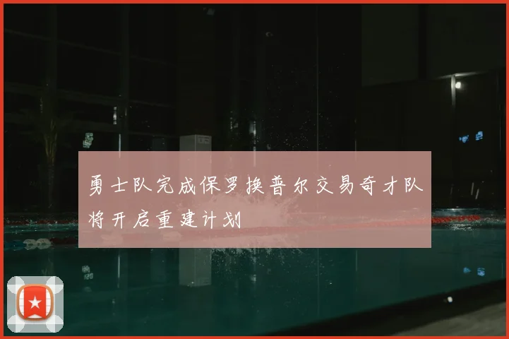 勇士队完成保罗换普尔交易奇才队将开启重建计划