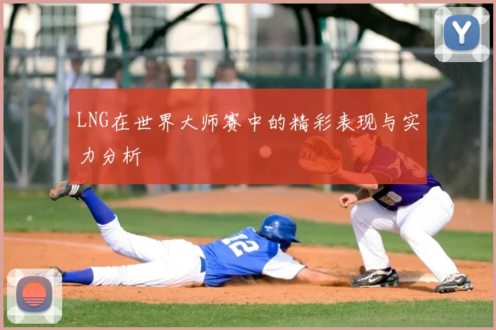 LNG在世界大师赛中的精彩表现与实力分析