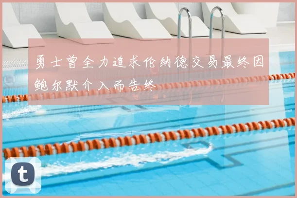 勇士曾全力追求伦纳德交易最终因鲍尔默介入而告终