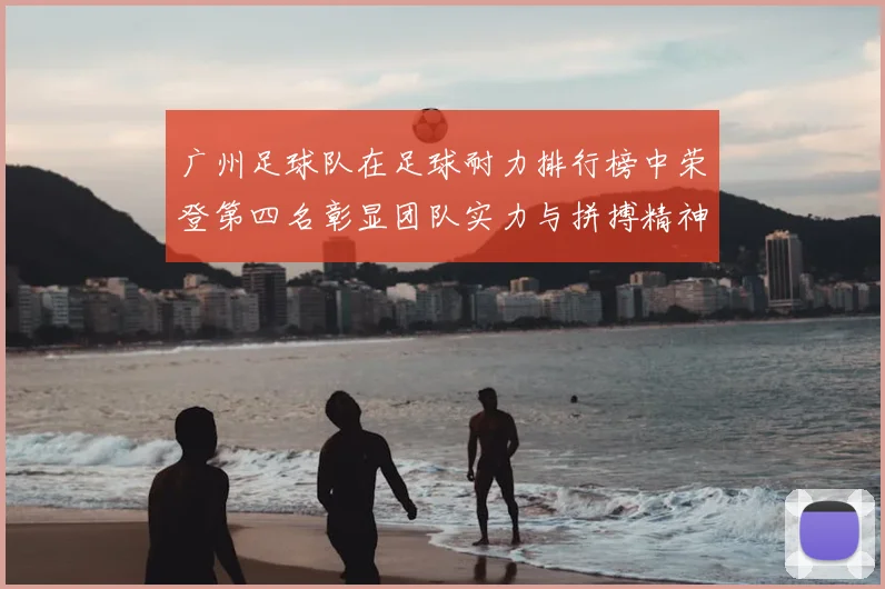广州足球队在足球耐力排行榜中荣登第四名彰显团队实力与拼搏精神
