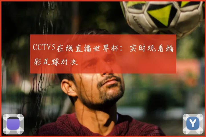 CCTV5在线直播世界杯:实时观看精彩足球对决