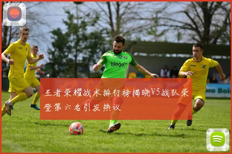 王者荣耀战术排行榜揭晓V5战队荣登第六名引发热议