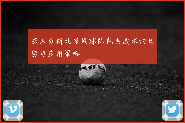 深入分析北京网球队包夹战术的优势与应用策略