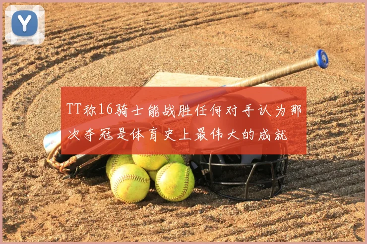 TT称16骑士能战胜任何对手认为那次夺冠是体育史上最伟大的成就