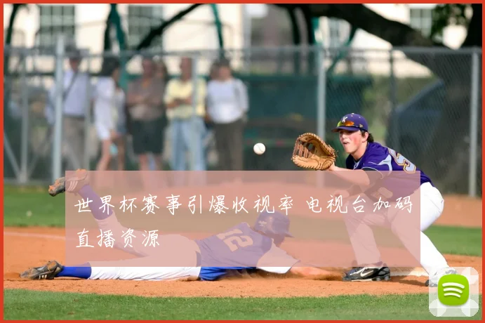 世界杯赛事引爆收视率 电视台加码直播资源