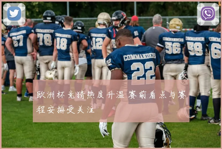 欧洲杯竞猜热度升温 赛前看点与赛程安排受关注