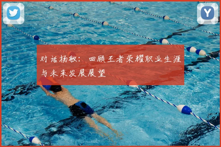 对话杨敏:回顾王者荣耀职业生涯与未来发展展望