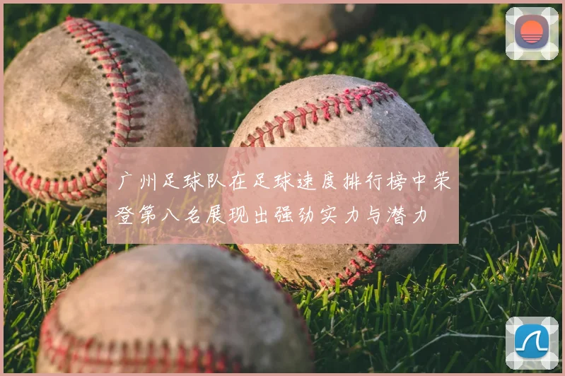 广州足球队在足球速度排行榜中荣登第八名展现出强劲实力与潜力