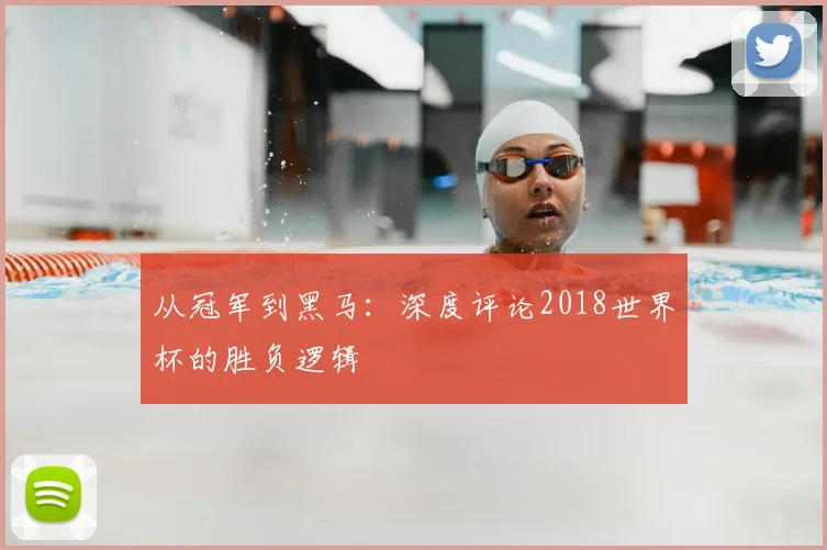 从冠军到黑马：深度评论2018世界杯的胜负逻辑