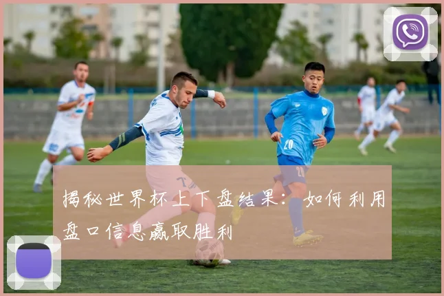 揭秘世界杯上下盘结果：如何利用盘口信息赢取胜利