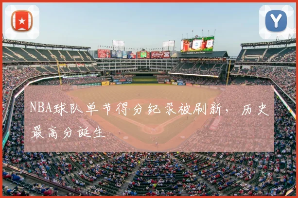 NBA球队单节得分纪录被刷新,历史最高分诞生