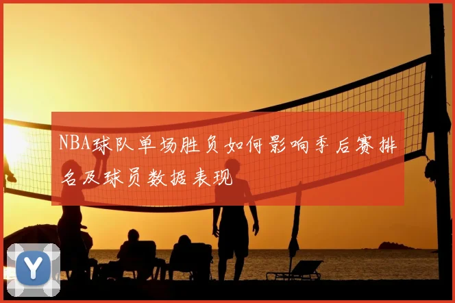 NBA球队单场胜负如何影响季后赛排名及球员数据表现