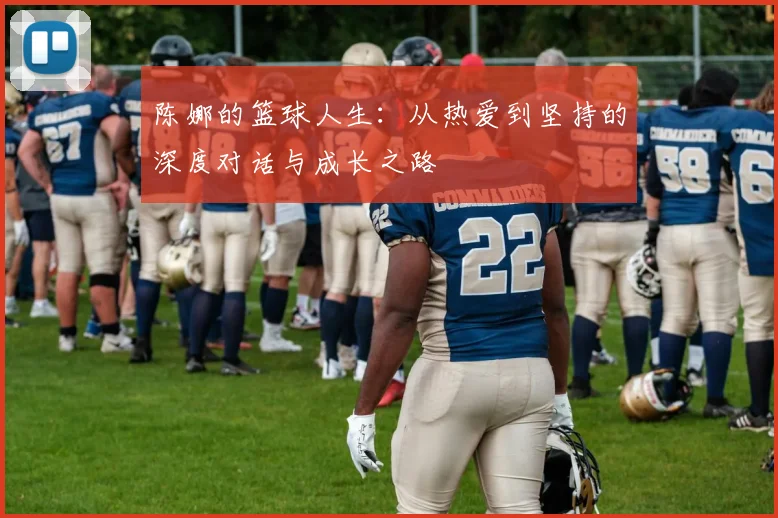 陈娜的篮球人生：从热爱到坚持的深度对话与成长之路