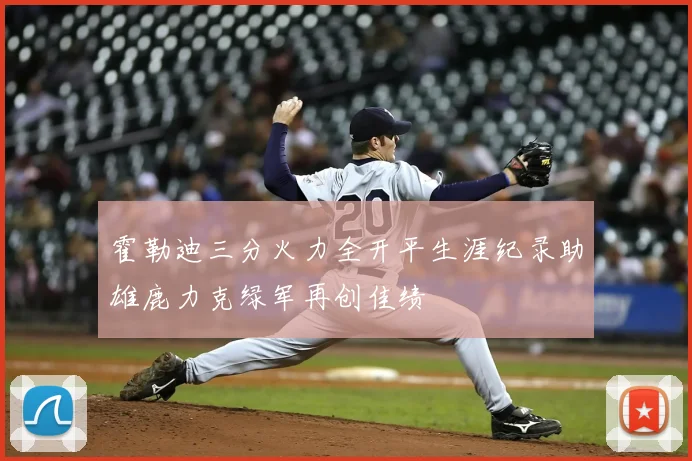 霍勒迪三分火力全开平生涯纪录助雄鹿力克绿军再创佳绩
