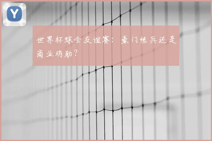 世界杯球会友谊赛：豪门练兵还是商业鸡肋？