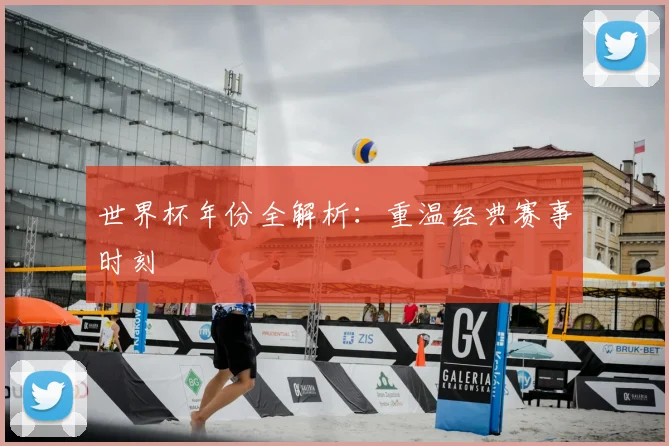 世界杯年份全解析：重温经典赛事时刻