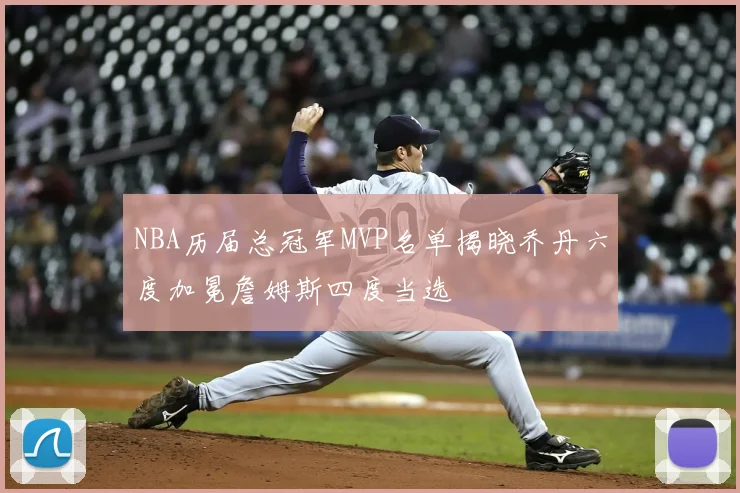 NBA历届总冠军MVP名单揭晓乔丹六度加冕詹姆斯四度当选