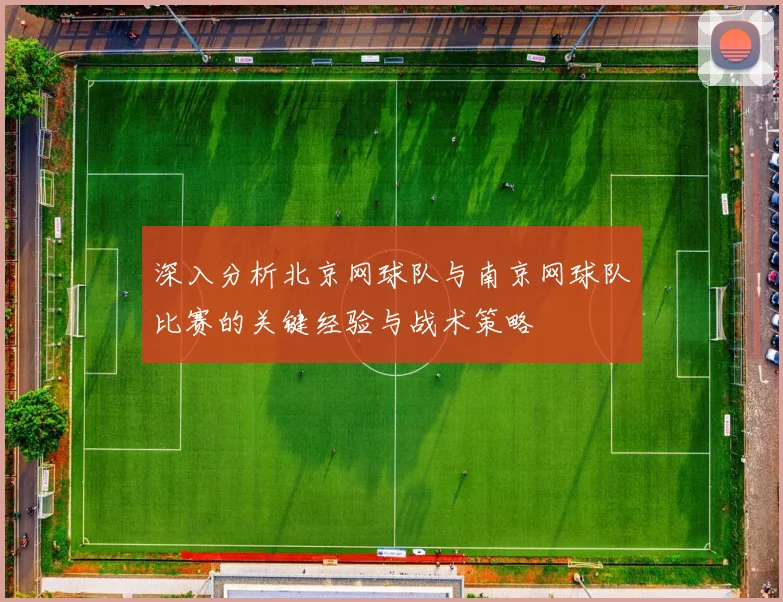 深入分析北京网球队与南京网球队比赛的关键经验与战术策略