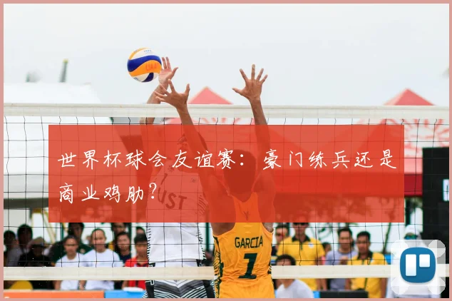 世界杯球会友谊赛：豪门练兵还是商业鸡肋？