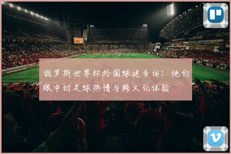俄罗斯世界杯外国球迷专访：他们眼中的足球热情与跨文化体验