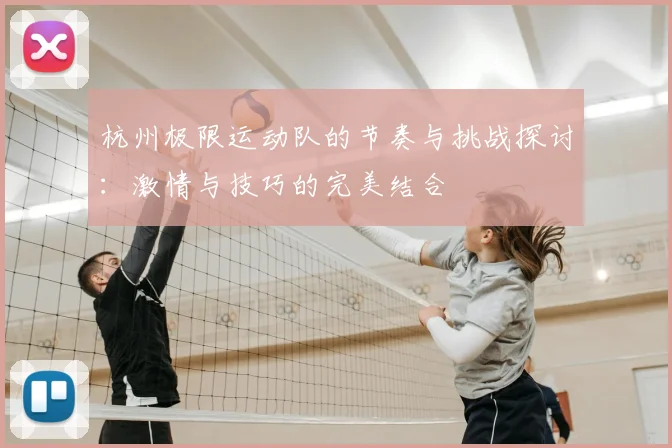 杭州极限运动队的节奏与挑战探讨：激情与技巧的完美结合