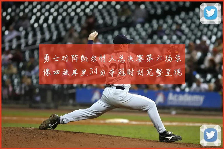 勇士对阵凯尔特人总决赛第六场录像回放库里34分夺冠时刻完整呈现