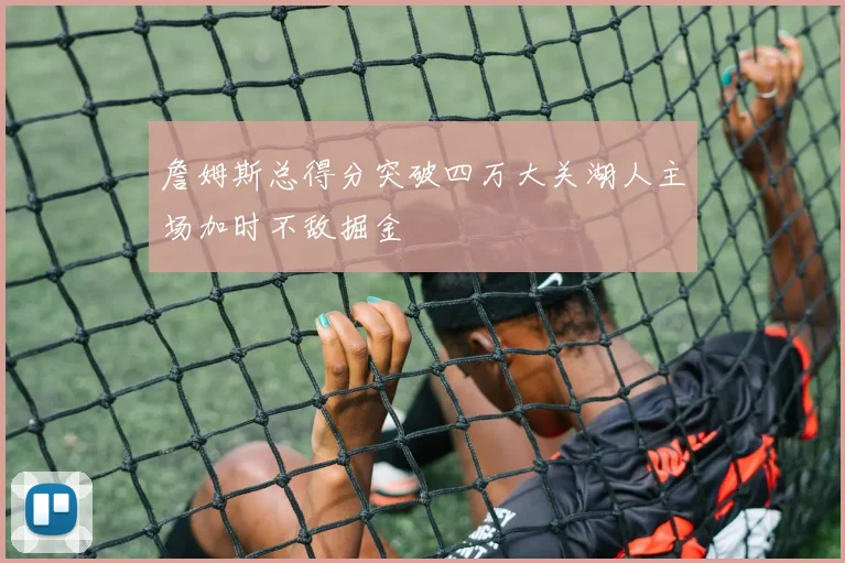 詹姆斯总得分突破四万大关湖人主场加时不敌掘金