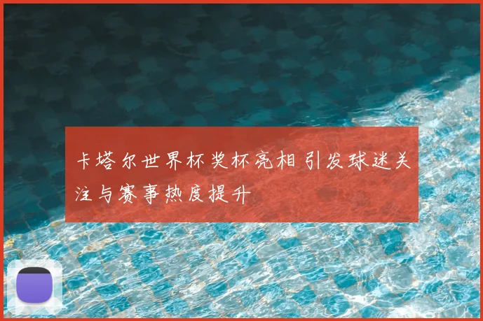 卡塔尔世界杯奖杯亮相 引发球迷关注与赛事热度提升