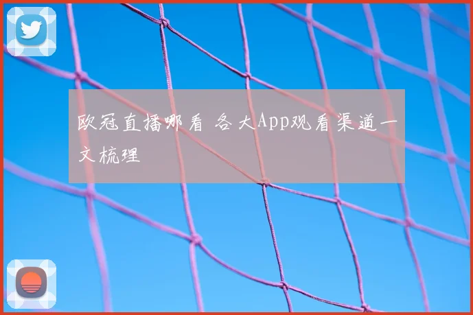 欧冠直播哪看 各大App观看渠道一文梳理