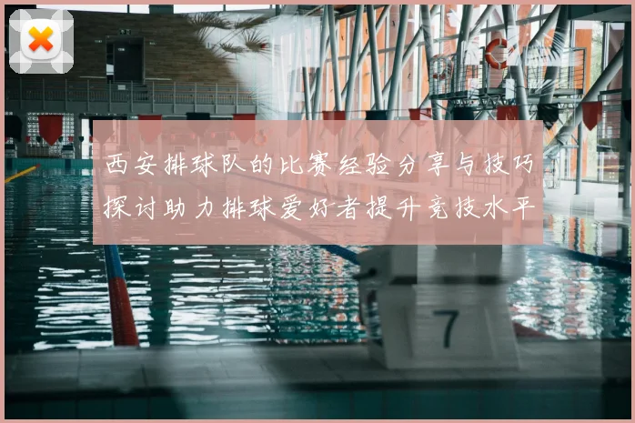 西安排球队的比赛经验分享与技巧探讨助力排球爱好者提升竞技水平