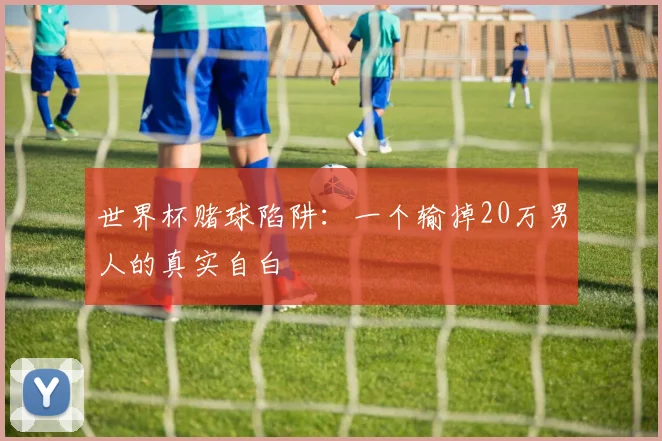 世界杯赌球陷阱：一个输掉20万男人的真实自白