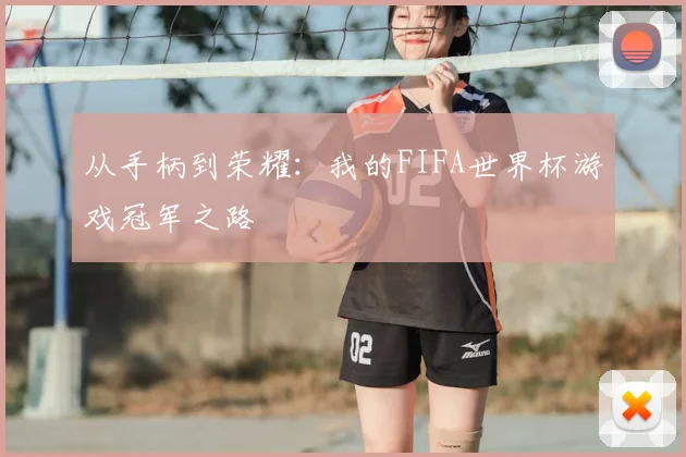 从手柄到荣耀：我的FIFA世界杯游戏冠军之路