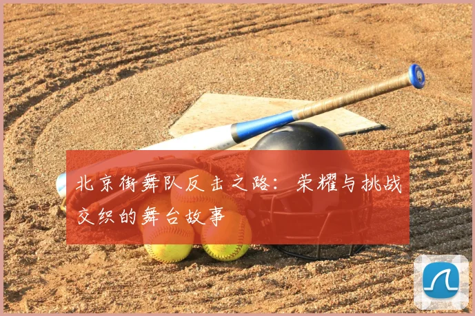 北京街舞队反击之路：荣耀与挑战交织的舞台故事