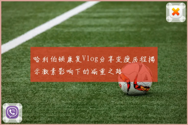 哈利伯顿康复Vlog分享变瘦历程揭示激素影响下的减重之路