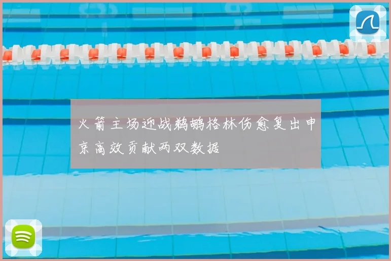 火箭主场迎战鹈鹕格林伤愈复出申京高效贡献两双数据
